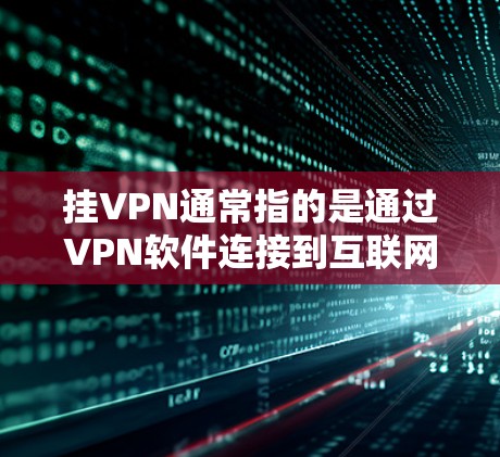 挂VPN通常指的是通过VPN软件连接到互联网，而不是免费挂VPN。挂VPN是指通过某种方式直接连接到网络，但免费通常意味着不需要付费。然而，有些VPN服务提供免费的版本，但可能会有一些限制或免费功能
