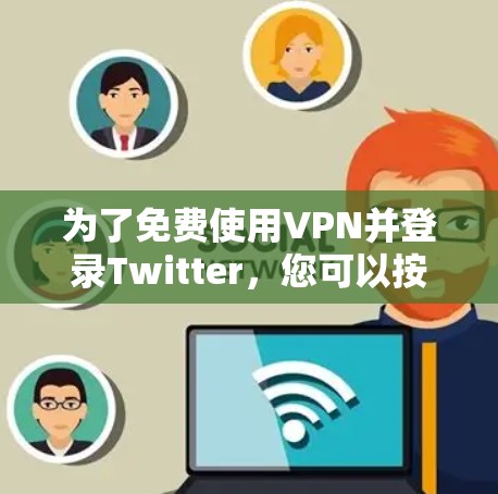 为了免费使用VPN并登录Twitter，您可以按照以下步骤进行操作