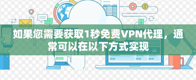 如果您需要获取1秒免费VPN代理，通常可以在以下方式实现