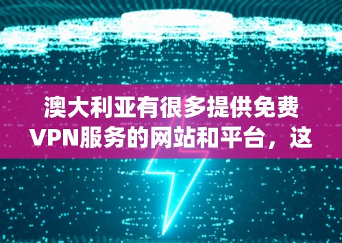 澳大利亚有很多提供免费VPN服务的网站和平台，这些平台通常基于JavaScript连接，但它们仍然提供了一个安全和隐私的网络访问方式。以下是一些澳大利亚提供免费VPN服务的网站和平台