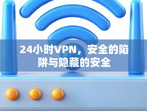 24小时VPN，安全的陷阱与隐藏的安全