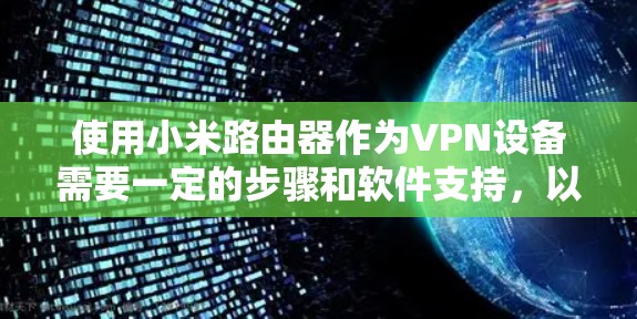 使用小米路由器作为VPN设备需要一定的步骤和软件支持，以下是详细的步骤指南