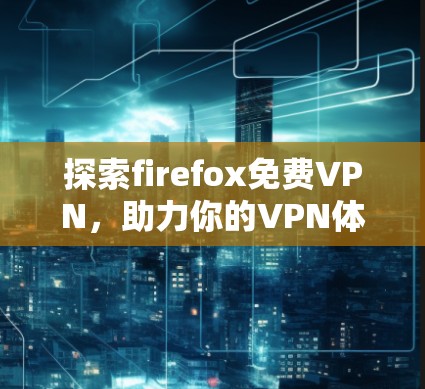 探索firefox免费VPN，助力你的VPN体验