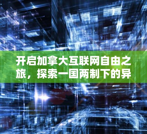 开启加拿大互联网自由之旅，探索一国两制下的异国身份