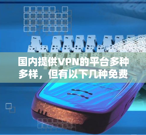 国内提供VPN的平台多种多样，但有以下几种免费VPN账号推荐