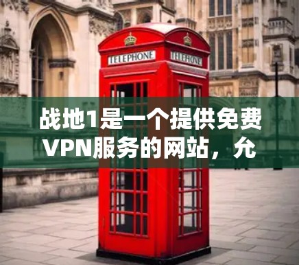 战地1是一个提供免费VPN服务的网站，允许用户在无需支付的情况下访问网络。以下是详细的使用步骤