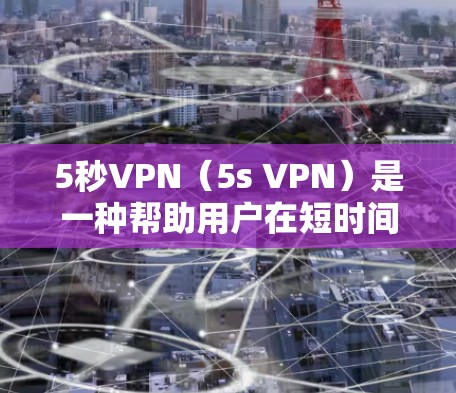 5秒VPN（5s VPN）是一种帮助用户在短时间内访问远程服务器的技术，通常指通过5秒内访问VPN服务来获取内容。以下是一些关于5秒VPN的实用信息