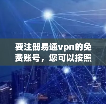 要注册易通vpn的免费账号，您可以按照以下步骤进行