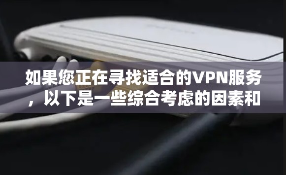 如果您正在寻找适合的VPN服务，以下是一些综合考虑的因素和推荐，帮助您做出选择
