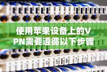 使用苹果设备上的VPN需要遵循以下步骤，确保数据传输安全