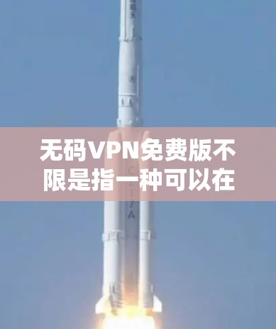 无码VPN免费版不限是指一种可以在没有任何付费或注册要求的情况下，提供 unlimited 服务的VPN解决方案。以下是一些常见的无码VPN服务