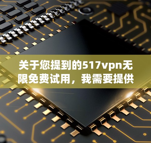 关于您提到的517vpn无限免费试用，我需要提供一个信息分享的框架，而不是直接给出具体的使用信息。以下是关于如何使用该服务的建议