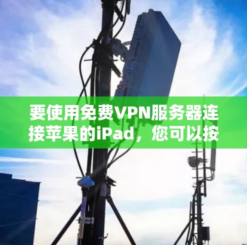 要使用免费VPN服务器连接苹果的iPad，您可以按照以下步骤进行