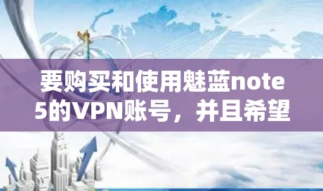 要购买和使用魅蓝note5的VPN账号，并且希望免费使用，可以按照以下步骤操作