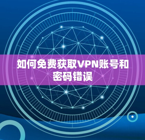 如何免费获取VPN账号和密码错误