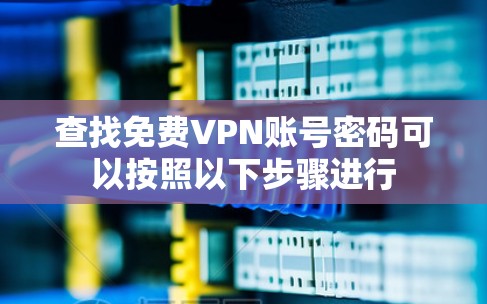 查找免费VPN账号密码可以按照以下步骤进行