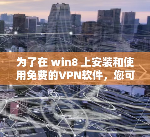 为了在 win8 上安装和使用免费的VPN软件，您可以按照以下步骤操作