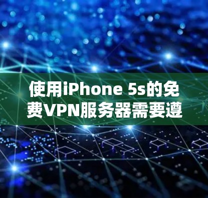 使用iPhone 5s的免费VPN服务器需要遵循以下步骤和注意事项