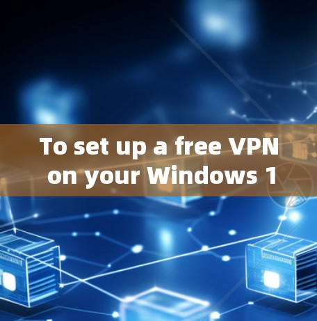 To set up a free VPN on your Windows 1 device,follow these organized steps: