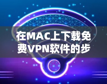 在MAC上下载免费VPN软件的步骤如下