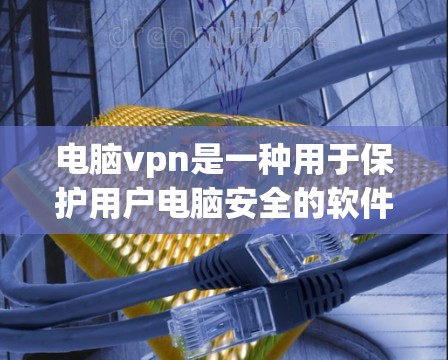 电脑vpn是一种用于保护用户电脑安全的软件，它通过firewall功能来防止未经授权的访问，包括恶意软件和未经授权的登录。以下是关于电脑vpn的详细分析