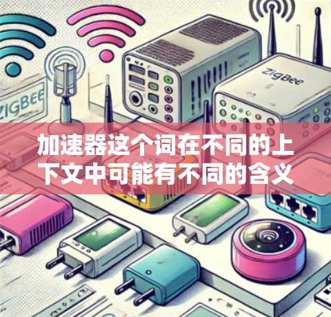 加速器这个词在不同的上下文中可能有不同的含义，具体取决于使用场景。以下是一些可能的解释和建议