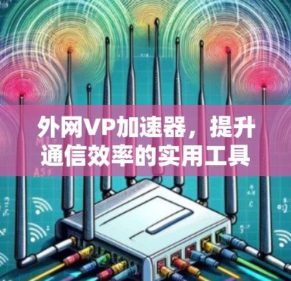 外网VP加速器，提升通信效率的实用工具推荐