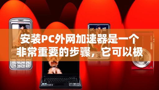 安装PC外网加速器是一个非常重要的步骤，它可以极大提升用户在互联网上的访问效率。下面是一个简单、清晰的步骤，帮助您安装并使用PC外网加速器