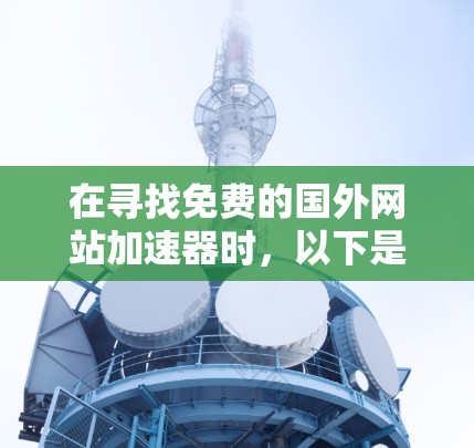 在寻找免费的国外网站加速器时，以下是一些步骤和建议，帮助你找到可靠的选择