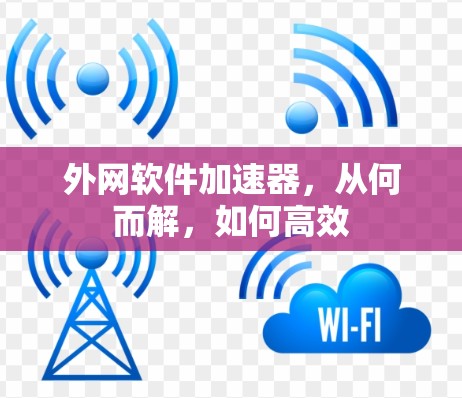 外网软件加速器，从何而解，如何高效