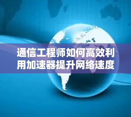 通信工程师如何高效利用加速器提升网络速度