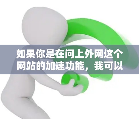 如果你是在问上外网这个网站的加速功能，我可以提供一些常见的问题解答，包括如何设置加速器、加速器的好处以及如何使用加速器等。如果你有其他具体问题，欢迎继续提问，我会尽力帮助你解答！