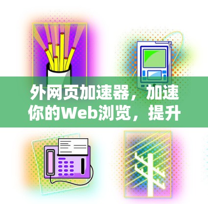 外网页加速器，加速你的Web浏览，提升用户体验？