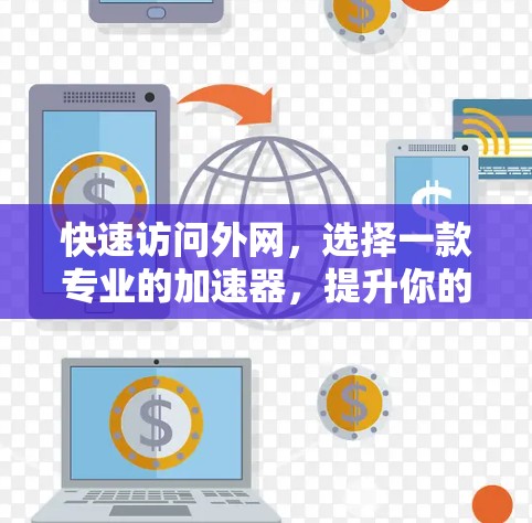 快速访问外网，选择一款专业的加速器，提升你的网络体验