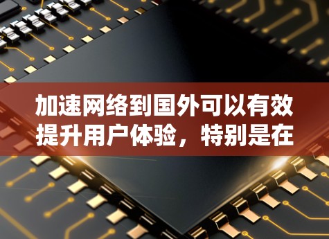 加速网络到国外可以有效提升用户体验，特别是在移动设备上使用国内移动互联网时。以下是一个系统地总结和步骤说明，帮助用户更好地使用加速器