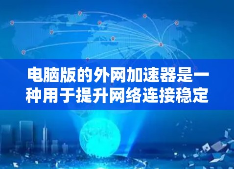 电脑版的外网加速器是一种用于提升网络连接稳定性和性能的工具，广泛应用于多个计算机之间共享网络。以下是对外网加速器的详细分析和使用指南