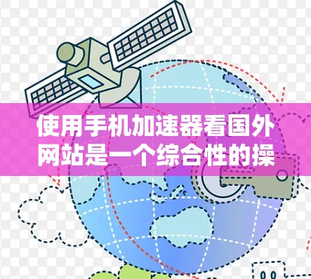 使用手机加速器看国外网站是一个综合性的操作，涉及性能提升、安全考虑和兼容性问题。以下是对这一过程的详细分析和建议