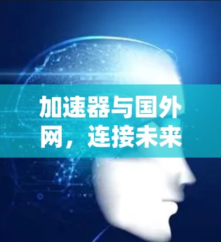 加速器与国外网，连接未来的技术突破