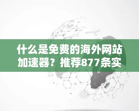 什么是免费的海外网站加速器？推荐877条实用方法