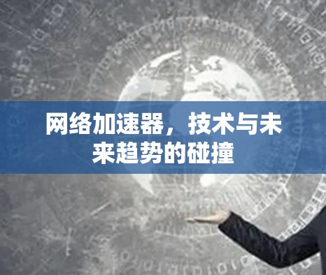 网络加速器，技术与未来趋势的碰撞