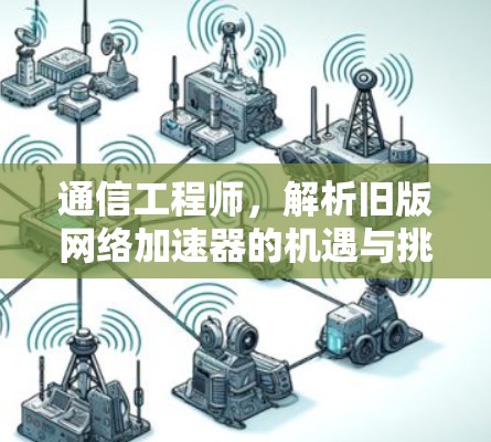 通信工程师，解析旧版网络加速器的机遇与挑战
