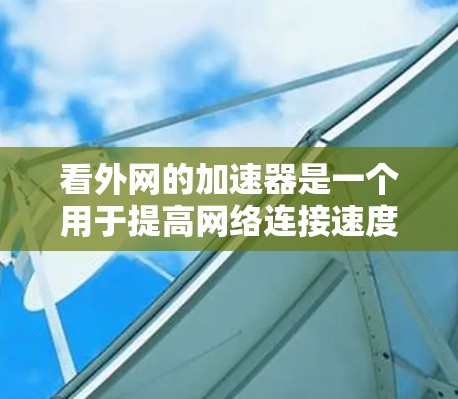看外网的加速器是一个用于提高网络连接速度的工具，帮助用户更快地访问外部互联网。以下是关于看外网加速器的详细信息