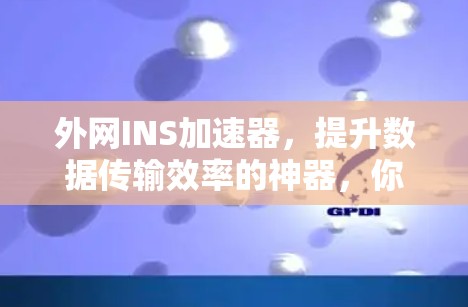 外网INS加速器，提升数据传输效率的神器，你的必选神器