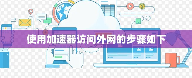 使用加速器访问外网的步骤如下