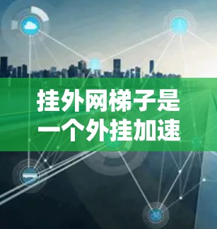 挂外网梯子是一个外挂加速工具，旨在帮助用户提升网络连接速度。它通过提供多种加速模式和网络类型，帮助用户优化网络性能。以下是对这个工具的详细介绍