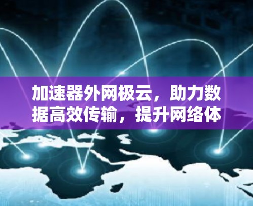 加速器外网极云,助力数据高效传输,提升网络体验 加速器外网极云,助力数据高效传输,提升网络体验