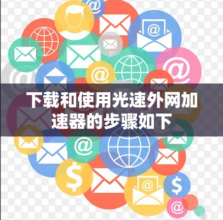 下载和使用光速外网加速器的步骤如下