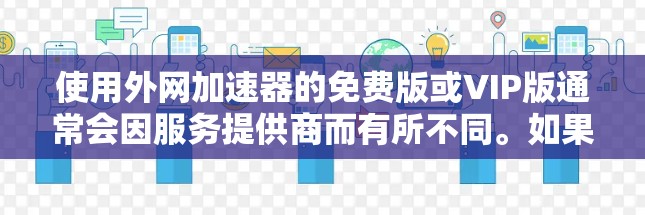 使用外网加速器的免费版或VIP版通常会因服务提供商而有所不同。如果您的设备支持，通常可以试用免费的版本，但在实际使用中可能会遇到流量限制或其他限制