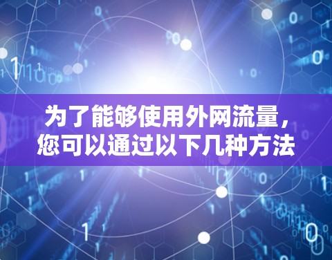 为了能够使用外网流量，您可以通过以下几种方法来加速外网流量