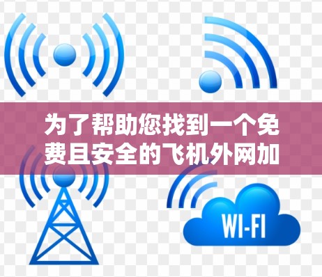 为了帮助您找到一个免费且安全的飞机外网加速器，以下是一些推荐